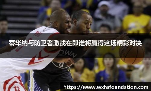 蒂华纳与防卫者激战在即谁将赢得这场精彩对决