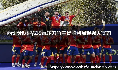 西班牙队迎战埃瓦尔力争主场胜利展现强大实力