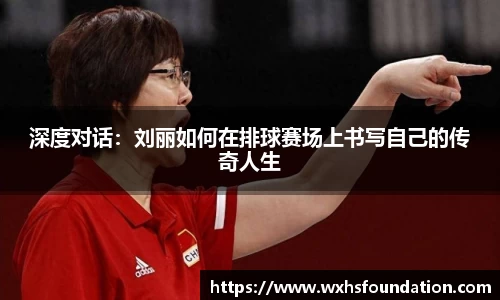 深度对话：刘丽如何在排球赛场上书写自己的传奇人生