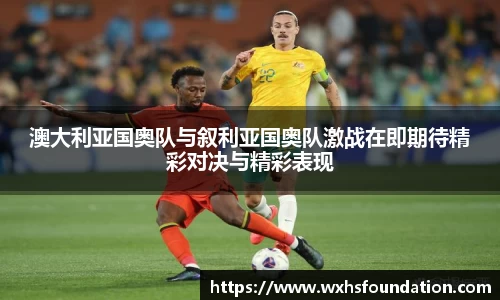 澳大利亚国奥队与叙利亚国奥队激战在即期待精彩对决与精彩表现